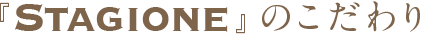 STAGIONEのこだわり